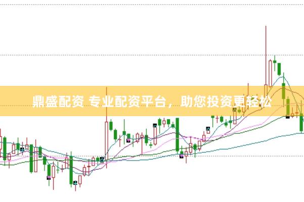 鼎盛配资 专业配资平台，助您投资更轻松