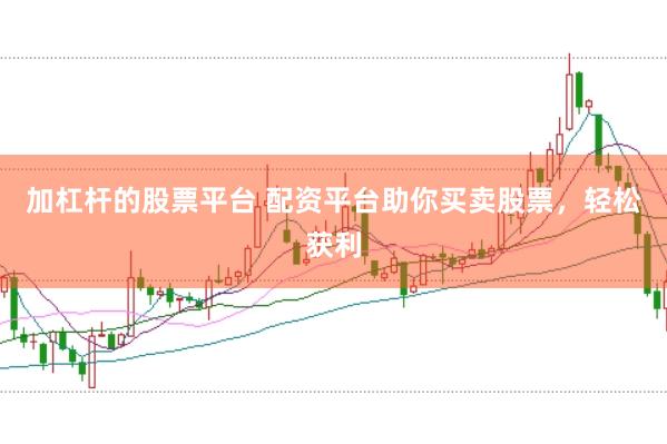 加杠杆的股票平台 配资平台助你买卖股票，轻松获利