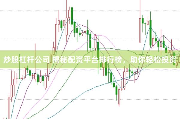 炒股杠杆公司 揭秘配资平台排行榜，助你轻松投资
