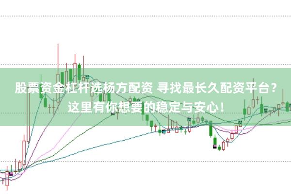 股票资金杠杆选杨方配资 寻找最长久配资平台？这里有你想要的稳定与安心！