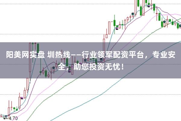 阳美网实盘 圳热线——行业领军配资平台，专业安全，助您投资无忧！