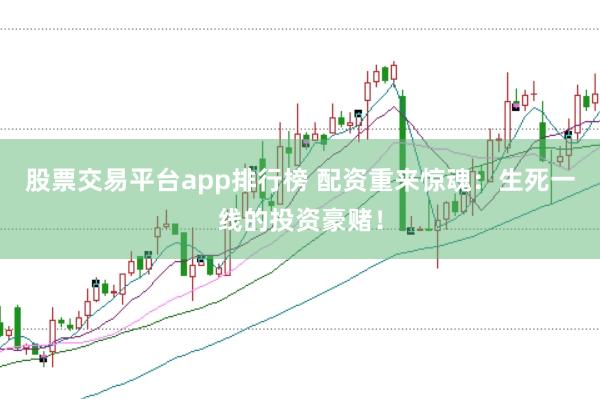股票交易平台app排行榜 配资重来惊魂：生死一线的投资豪赌！