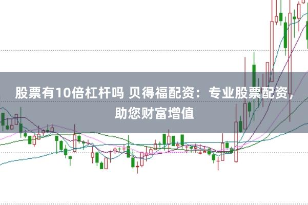股票有10倍杠杆吗 贝得福配资：专业股票配资，助您财富增值