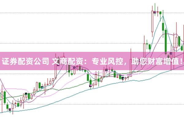 证券配资公司 文商配资：专业风控，助您财富增值！