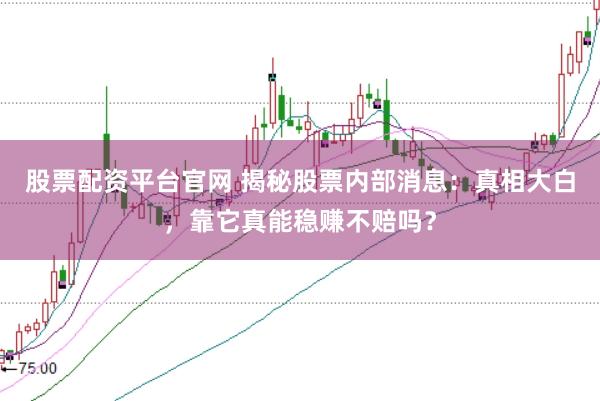 股票配资平台官网 揭秘股票内部消息：真相大白，靠它真能稳赚不赔吗？