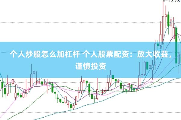 个人炒股怎么加杠杆 个人股票配资：放大收益，谨慎投资