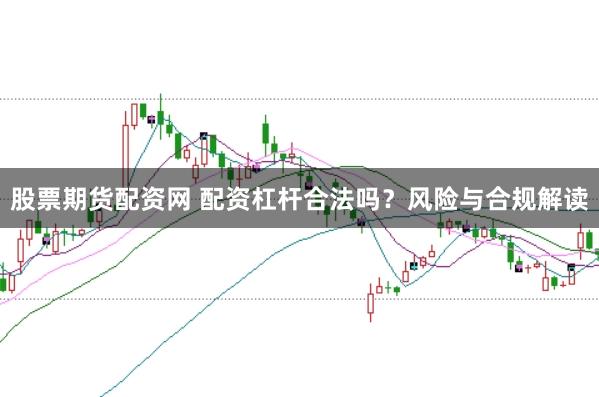 股票期货配资网 配资杠杆合法吗？风险与合规解读
