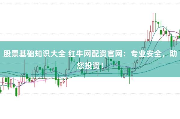 股票基础知识大全 红牛网配资官网：专业安全，助您投资！