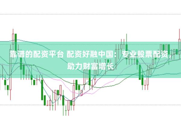 靠谱的配资平台 配资好融中国：专业股票配资，助力财富增长