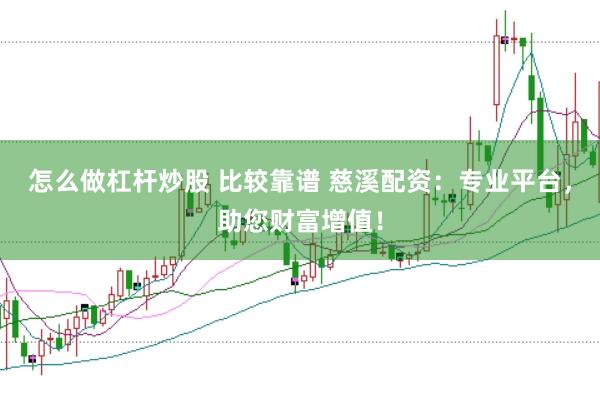 怎么做杠杆炒股 比较靠谱 慈溪配资：专业平台，助您财富增值！