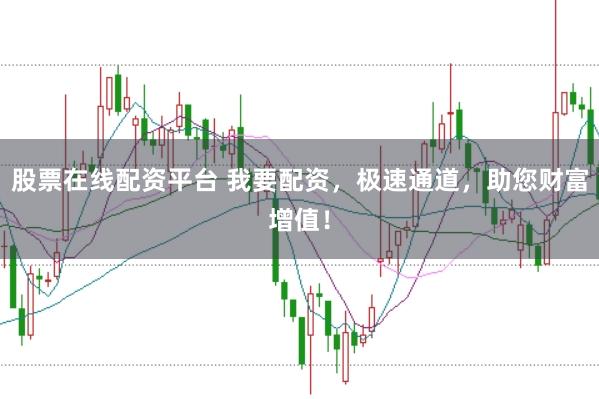股票在线配资平台 我要配资，极速通道，助您财富增值！