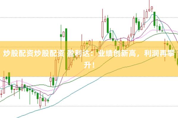 炒股配资炒股配资 盈利达：业绩创新高，利润再攀升！