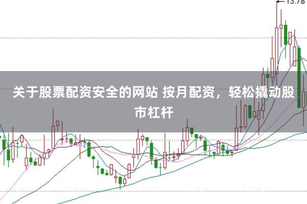 关于股票配资安全的网站 按月配资，轻松撬动股市杠杆