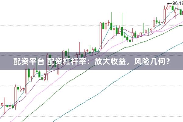 配资平台 配资杠杆率：放大收益，风险几何？