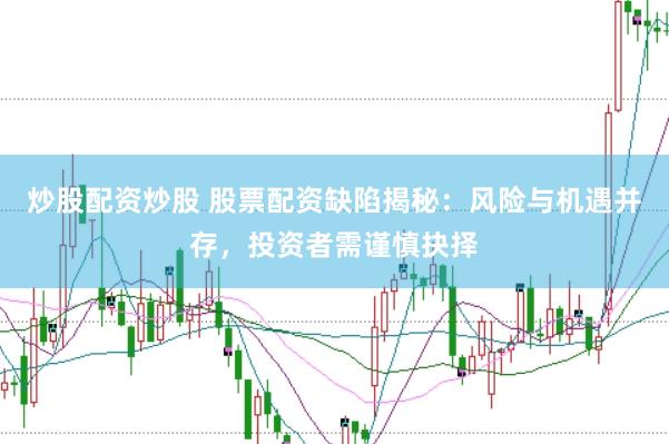 炒股配资炒股 股票配资缺陷揭秘：风险与机遇并存，投资者需谨慎抉择