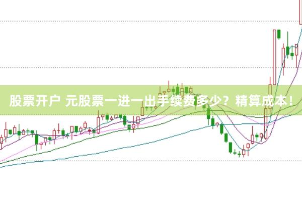 股票开户 元股票一进一出手续费多少？精算成本！