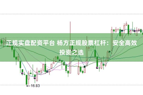 正规实盘配资平台 杨方正规股票杠杆：安全高效投资之选