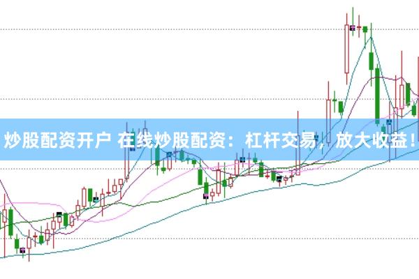 炒股配资开户 在线炒股配资：杠杆交易，放大收益！