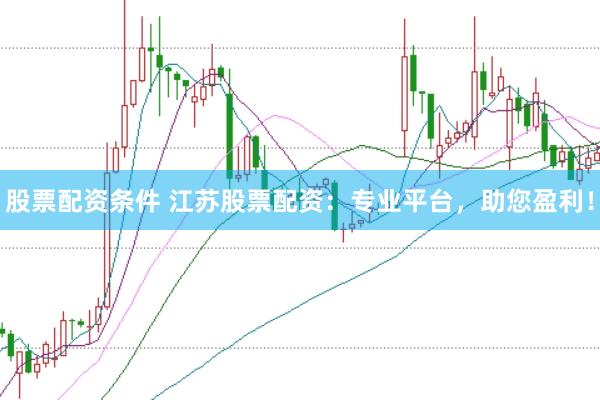 股票配资条件 江苏股票配资：专业平台，助您盈利！