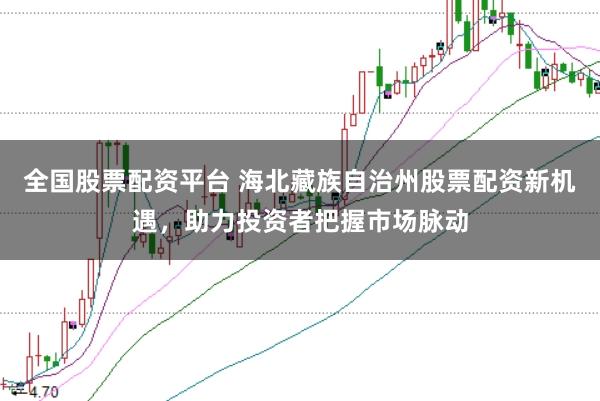 全国股票配资平台 海北藏族自治州股票配资新机遇，助力投资者把握市场脉动