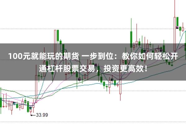 100元就能玩的期货 一步到位:教你如何轻松开通杠杆股票交易,投资更高效!
