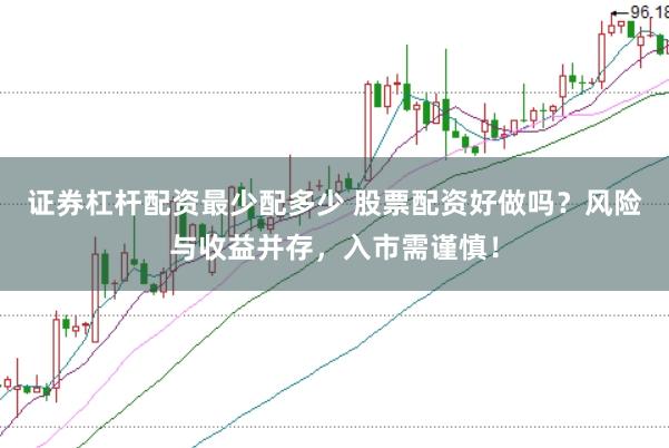 证券杠杆配资最少配多少 股票配资好做吗？风险与收益并存，入市需谨慎！