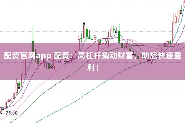 配资官网app 配资：高杠杆撬动财富，助您快速盈利！