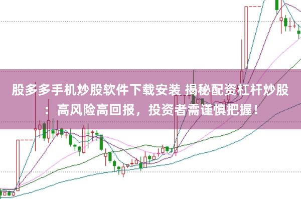 股多多手机炒股软件下载安装 揭秘配资杠杆炒股：高风险高回报，投资者需谨慎把握！