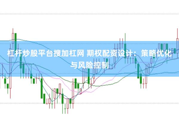 杠杆炒股平台搜加杠网 期权配资设计：策略优化与风险控制