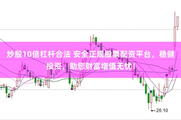 炒股10倍杠杆合法 安全正规股票配资平台，稳健投资，助您财富增值无忧！