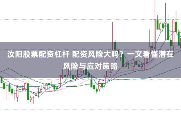汝阳股票配资杠杆 配资风险大吗？一文看懂潜在风险与应对策略