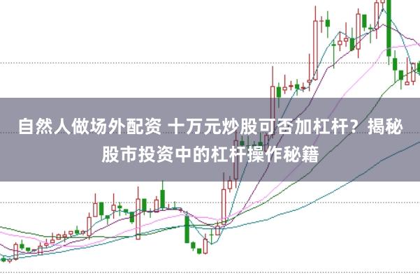 自然人做场外配资 十万元炒股可否加杠杆？揭秘股市投资中的杠杆操作秘籍