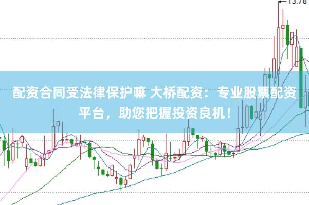 配资合同受法律保护嘛 大桥配资：专业股票配资平台，助您把握投资良机！