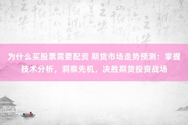 为什么买股票需要配资 期货市场走势预测：掌握技术分析，洞察先机，决胜期货投资战场