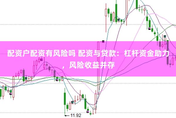 配资户配资有风险吗 配资与贷款：杠杆资金助力，风险收益并存