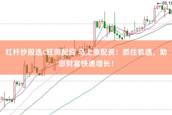 杠杆炒股选c旺润配资 马上涨配资：抓住机遇，助您财富快速增长！