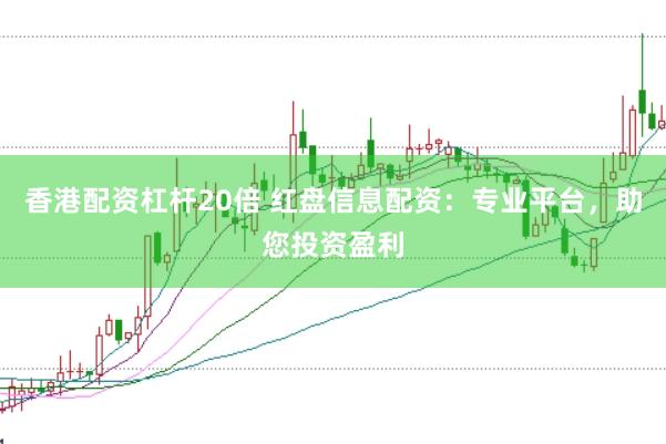 香港配资杠杆20倍 红盘信息配资：专业平台，助您投资盈利