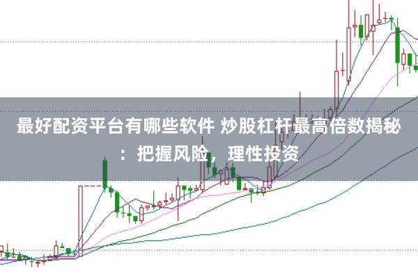 最好配资平台有哪些软件 炒股杠杆最高倍数揭秘：把握风险，理性投资