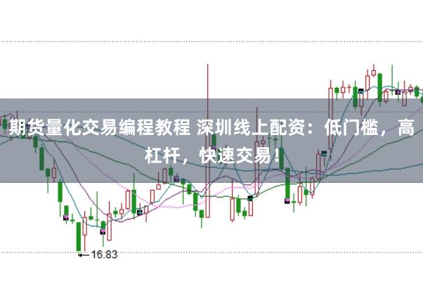 期货量化交易编程教程 深圳线上配资：低门槛，高杠杆，快速交易！