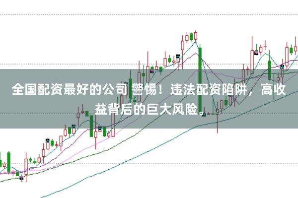 全国配资最好的公司 警惕！违法配资陷阱，高收益背后的巨大风险。