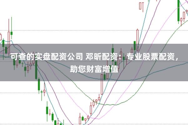 可查的实盘配资公司 邓昕配资：专业股票配资，助您财富增值