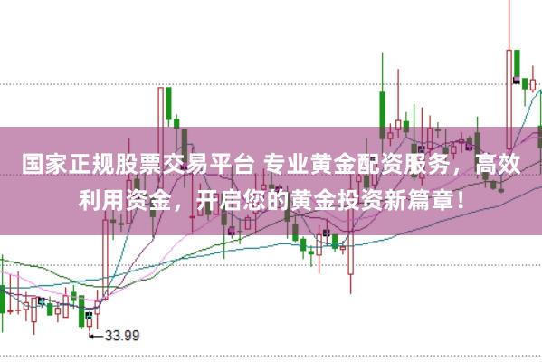 国家正规股票交易平台 专业黄金配资服务，高效利用资金，开启您的黄金投资新篇章！