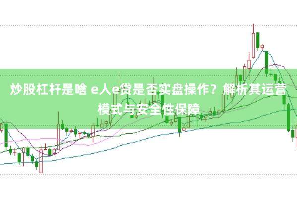 炒股杠杆是啥 e人e贷是否实盘操作?解析其运营模式与安全性保障