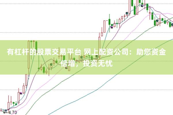 有杠杆的股票交易平台 网上配资公司：助您资金倍增，投资无忧