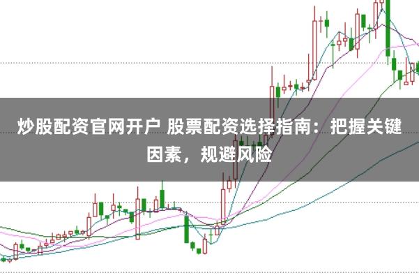 炒股配资官网开户 股票配资选择指南：把握关键因素，规避风险