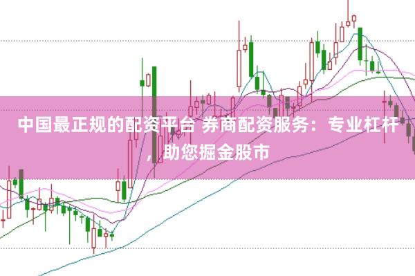 中国最正规的配资平台 券商配资服务：专业杠杆，助您掘金股市