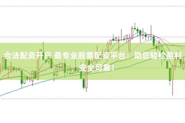 合法配资开户 最专业股票配资平台:助您轻松盈利,安全可靠!