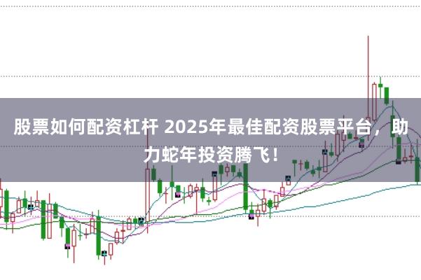 股票如何配资杠杆 2025年最佳配资股票平台,助力蛇年投资腾飞!