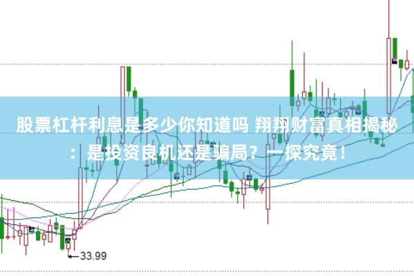 股票杠杆利息是多少你知道吗 翔翔财富真相揭秘：是投资良机还是骗局？一探究竟！