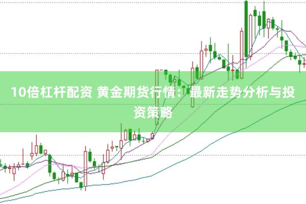 10倍杠杆配资 黄金期货行情：最新走势分析与投资策略
